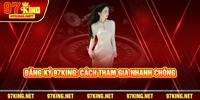 Đăng Ký 97King: Cách Tham Gia Nhanh Chóng