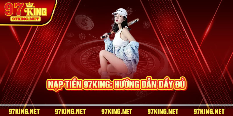 Nạp Tiền 97King: Hướng Dẫn Đầy Đủ