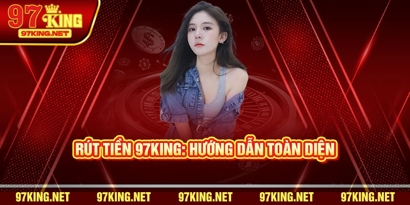 Rút Tiền 97King: Hướng Dẫn Toàn Diện