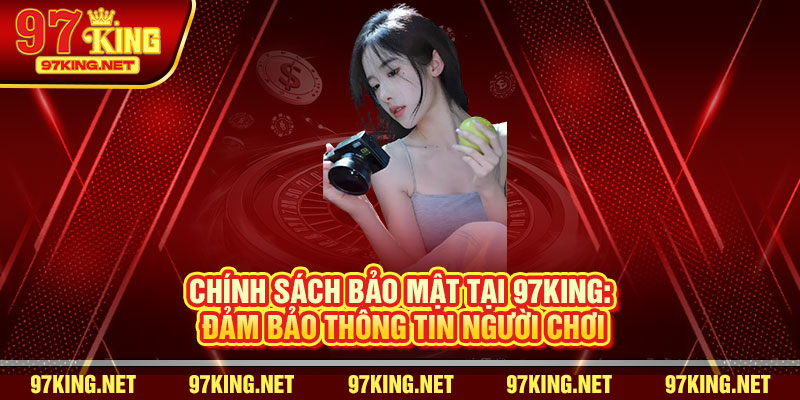 Chính sách bảo mật tại 97King: Đảm bảo thông tin người chơi