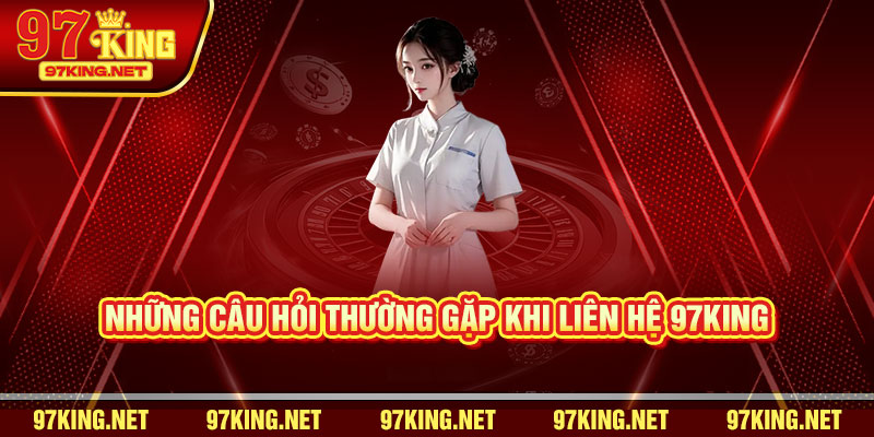 Những câu hỏi thường gặp khi liên hệ 97King