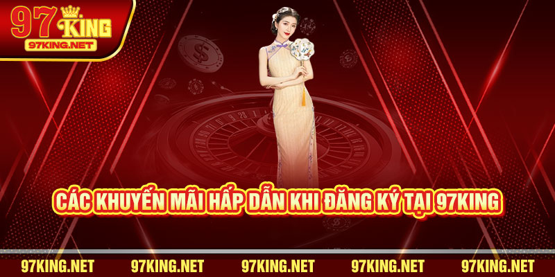 Các Khuyến Mãi Hấp Dẫn Khi Đăng Ký Tại 97King