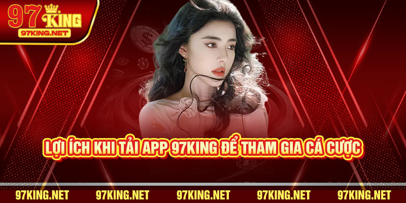 Lợi Ích Khi Tải App 97King Để Tham Gia Cá Cược