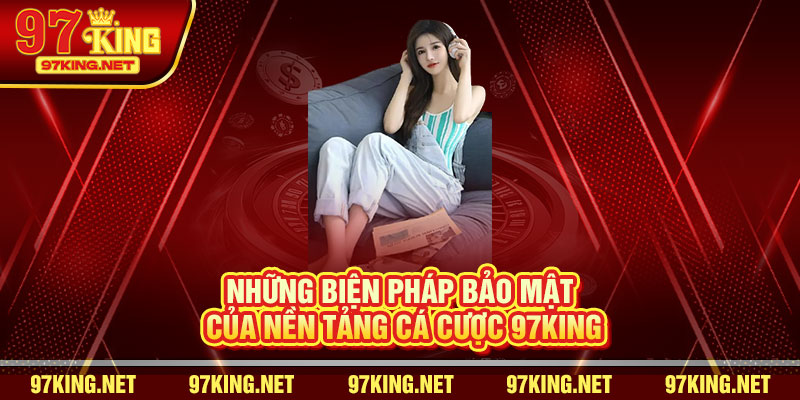 Những biện pháp bảo mật của nền tảng cá cược 97King