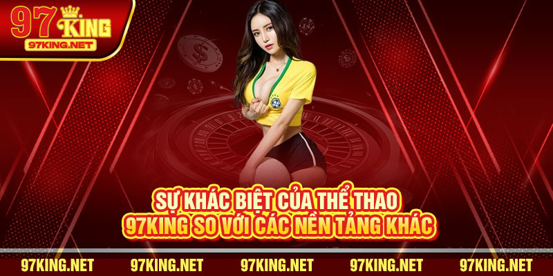 Sự Khác Biệt Của Thể Thao 97King So Với Các Nền Tảng Khác