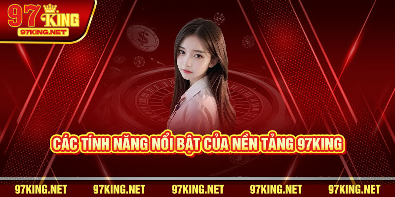 Các Tính Năng Nổi Bật Của Nền Tảng 97King